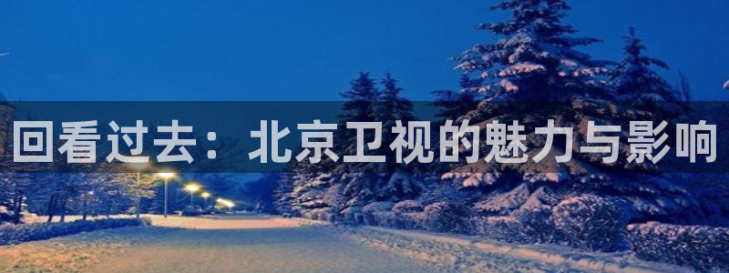 jrkan直播app：回看过去：北京卫视的魅力与影响
