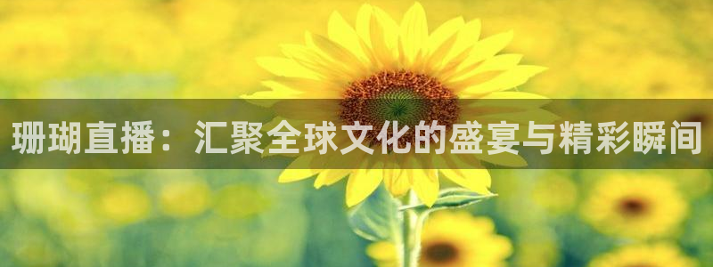 jrkan直播app：珊瑚直播：汇聚全球文化的盛宴与精彩瞬间