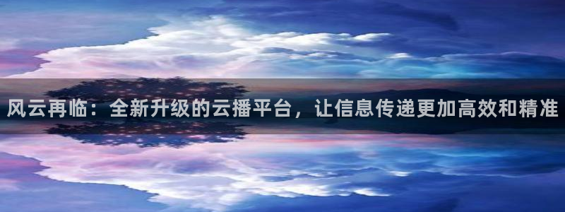 篮球直播jrkan：风云再临：全新升级的云播平台，让信息传递更加高效和精准
