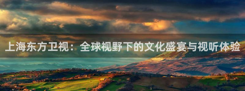 jrkan体育直播网：上海东方卫视：全球视野下的文化盛宴与视听体验