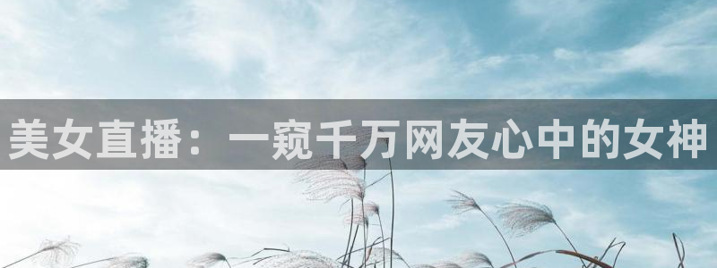 jrkan体育直播：美女直播：一窥千万网友心中的女神