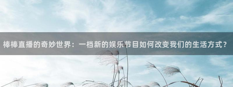 jrkan直播免费高清体育直播nba：棒棒直播的奇妙世界：一档新的娱乐节目如何改变我们的生活方式？