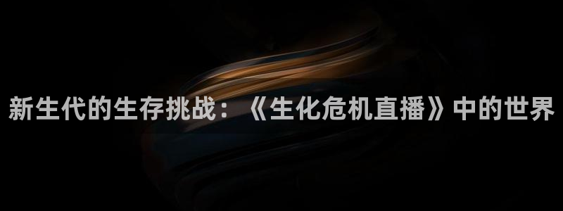 jrkan2023免费体育直播：新生代的生存挑战：《生化危机直播》中的世界