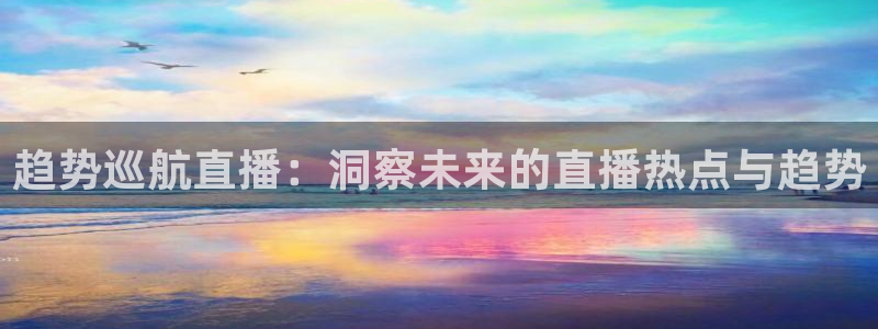 jrkan直播nba直播：趋势巡航直播：洞察未来的直播热点与趋势