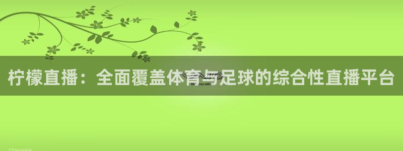 jrkan直播nba直播：柠檬直播：全面覆盖体育与足球的综合性直播平台